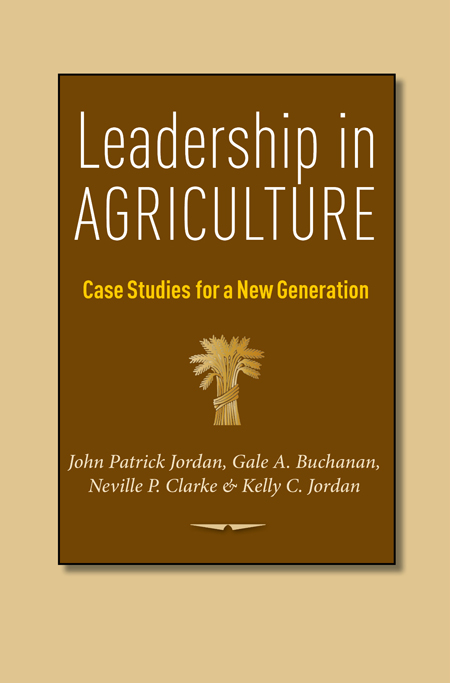 Leadership in Agriculture: Case Studies for a New Generation, by John Patrick Jordan, Gale A. Buchanan, Neville P. Clarke and Kelly C. Jordan. Photo: Texas A&M University Press.